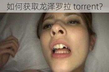 如何获取龙泽罗拉 torrent？