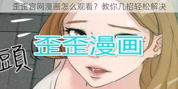 歪歪官网漫画怎么观看？教你几招轻松解决