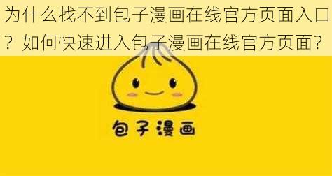 为什么找不到包子漫画在线官方页面入口？如何快速进入包子漫画在线官方页面？